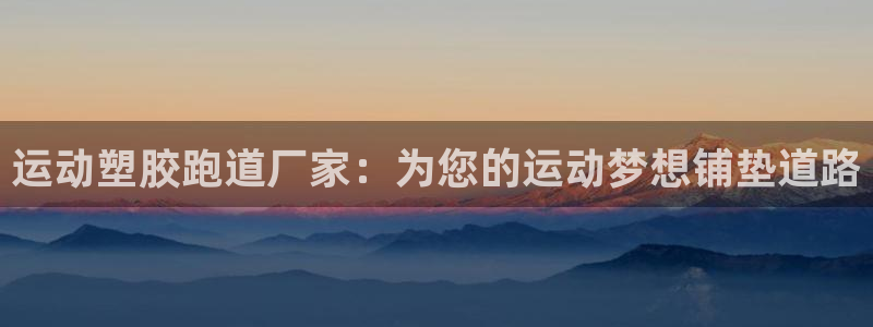 谈球吧不出款：运动塑胶跑道厂家：为您的运动梦想铺垫道路
