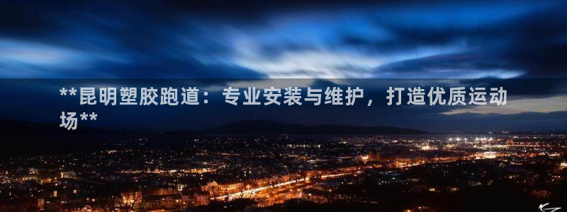谈球吧红包码：**昆明塑胶跑道：专业安装与维护，打造优质运动
场**