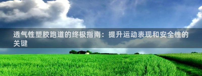谈球吧官网登录：透气性塑胶跑道的终极指南：提升运动表现和安全性的
关键