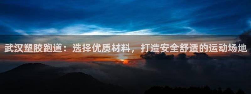 谈球吧体育app下载足球直播视频：武汉塑胶跑道：选择优质材料，打造安全舒适的运动场地
