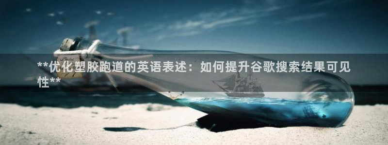 谈球吧咋样：**优化塑胶跑道的英语表述：如何提升谷歌搜索结果可见
性**