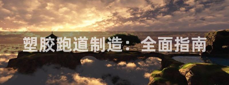 谈球吧是正规平台吗知乎：塑胶跑道制造：全面指南