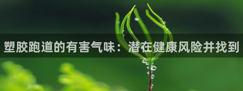 谈球吧体育app下载中心官方最新版：塑胶跑道的有害气