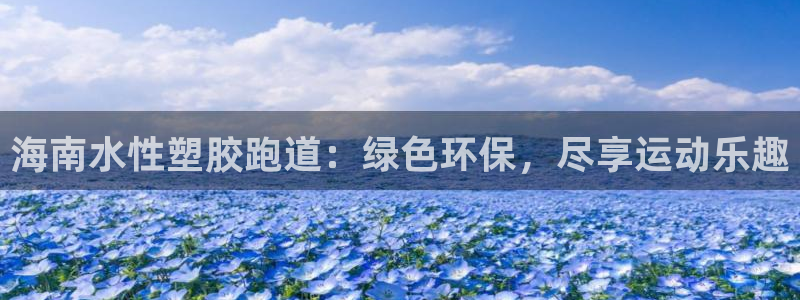 谈球吧言网入口：海南水性塑胶跑道：绿色环保，尽享运动乐趣