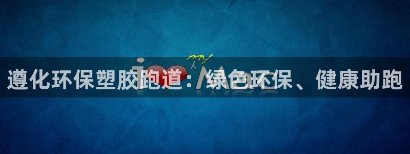 谈球吧娱乐app下载官网苹果：遵化环保塑胶跑道：绿色环保、健康助跑
