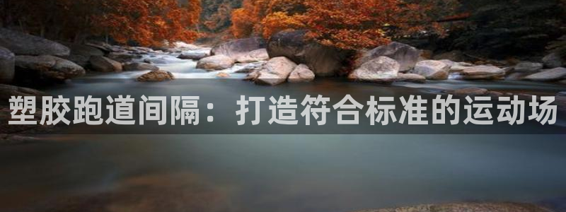 谈球吧平台正规吗可靠吗：塑胶跑道间隔：打造符合标准的运动场