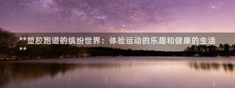 谈球吧体育app下载足球比赛直播：**塑胶跑道的缤纷世界：体验运动的乐趣和健康的生活
**