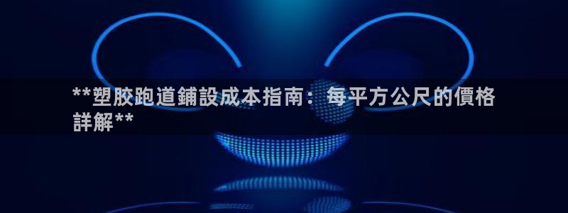 谈球吧平台正规吗可靠吗知乎：**塑胶跑道鋪設成本指南：每平方公尺的價格
詳解**