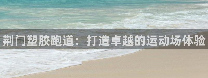 谈球吧体育app下载中心：荆门塑胶跑道：打造卓越的运动场体验