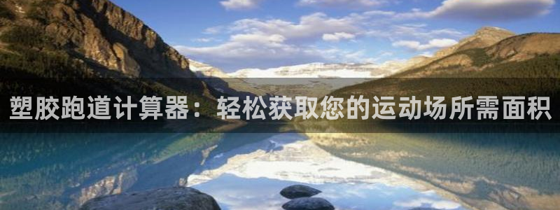 谈球吧是黑台子吗还是白台子好：塑胶跑道计算器：轻松获