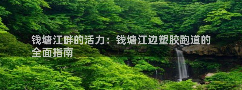 谈球吧体育综合：钱塘江畔的活力：钱塘江边塑胶跑道的
