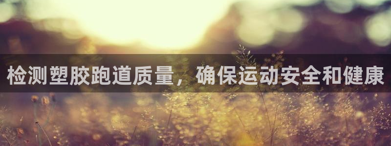 谈球吧体育app官网下载安装：检测塑胶跑道质量，确保运动安全和健康