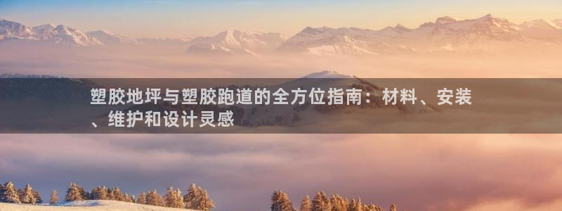 谈球吧app赛事分析在哪里看到：塑胶地坪与塑胶跑道的全方位指南：材料、安装
、维护和设计灵感