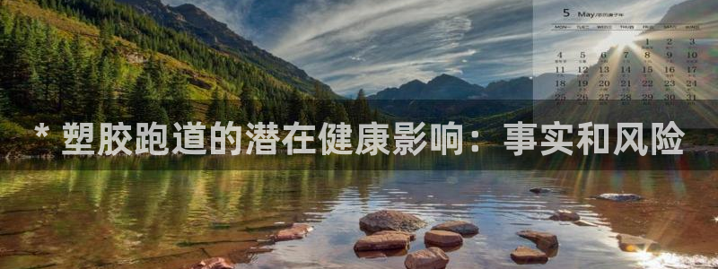 谈球吧平台正规吗可靠吗：* 塑胶跑道的潜在健康影响：