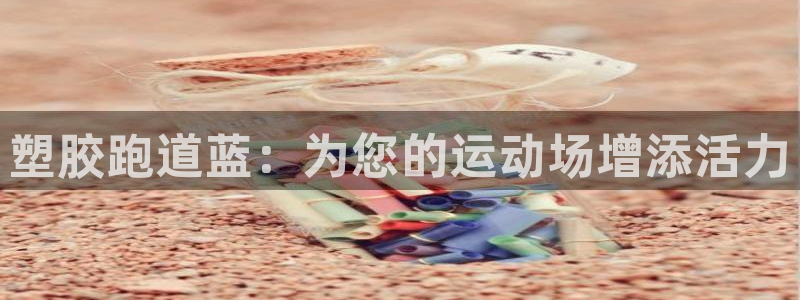 谈球吧是黑台子吗知乎全文：塑胶跑道蓝：为您的运动场增添活力