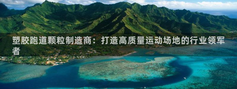 谈球吧体育首页综合登陆：塑胶跑道颗粒制造商：打造高质量运动场地的行业领军
者