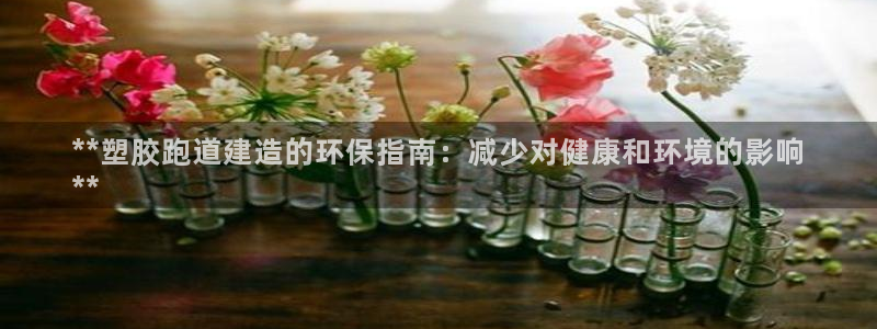 谈球吧电子：**塑胶跑道建造的环保指南：减少对健康和环境的影响
**
