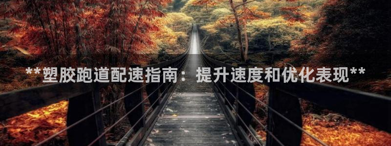 谈球吧官网在线入口免费观看视频下载：**塑胶跑道配速指南：提升速度和优化表现**