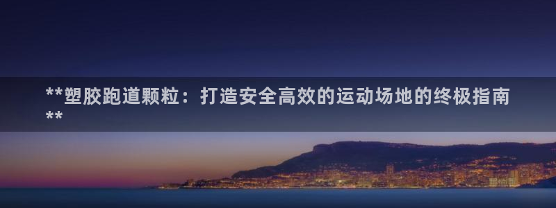 谈球吧全站app下载：**塑胶跑道颗粒：打造安全高效的运动场地的终极指南
**