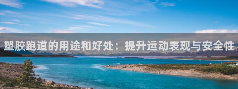 谈球吧在线登录：塑胶跑道的用途和好处：提升运动表现与安全性