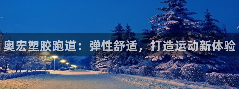 谈球吧全站app下载手机版：奥宏塑胶跑道：弹性舒适，