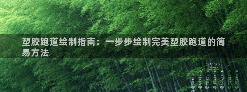 谈球吧与普通平台对比：塑胶跑道绘制指南：一步步绘制完美塑胶跑道的简
易方法