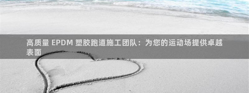 谈球吧下载：高质量 EPDM 塑胶跑道施工团队：为您的运动场提供卓越
表面