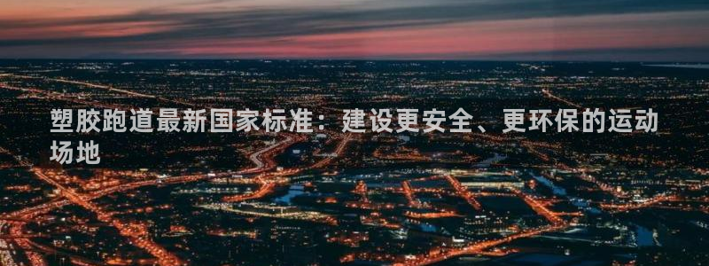 谈球吧nba：塑胶跑道最新国家标准：建设更安全、更环