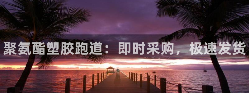 谈球吧平台正规吗可信吗安全吗：聚氨酯塑胶跑道：即时采购，极速发货