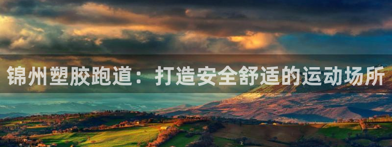 谈球吧app赛事分析报告：锦州塑胶跑道：打造安全舒适