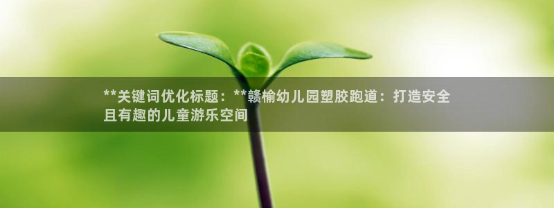 谈球吧官网入口：**关键词优化标题：**赣榆幼儿园塑胶跑道：打造安全
且有趣的儿童游乐空间