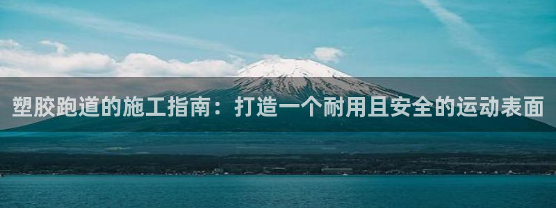 谈球吧可靠吗：塑胶跑道的施工指南：打造一个耐用且安全的运动表面