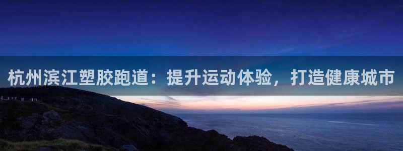 谈球吧体育官网在线入口免费观看：杭州滨江塑胶跑道：提