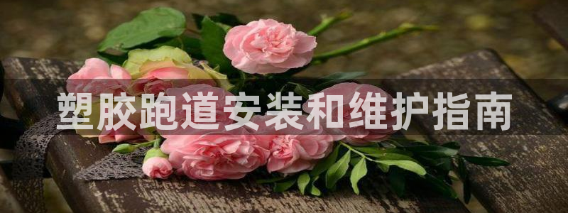 谈球吧官网在线入口免费观看视频网站：塑胶跑道安装和维