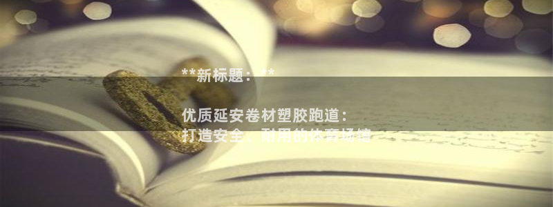 谈球吧电子app：**新标题：**

优质延安卷材塑胶跑道：
打造安全、耐用的体育场馆