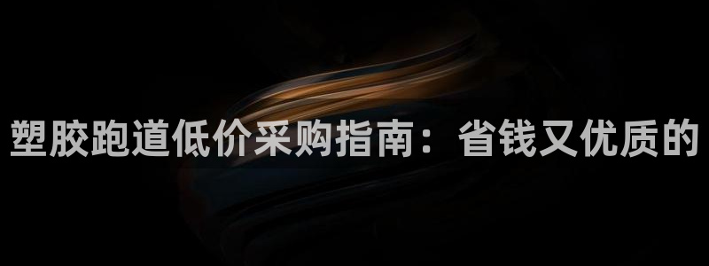 谈球吧平台正规吗：塑胶跑道低价采购指南：省钱又优质的