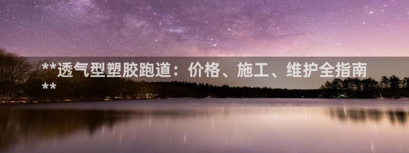 谈球吧体育app官网下载：**透气型塑胶跑道：价格、施工、维护全指南
**