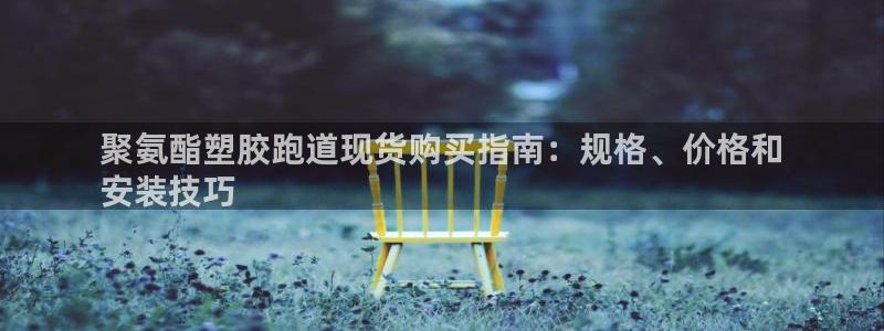 谈球吧官网在线入口手机版：聚氨酯塑胶跑道现货购买指南：规格、价格和
安装技巧