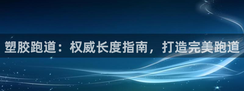 谈球吧体育app下载中心官方：塑胶跑道：权威长度指南，打造完美跑道