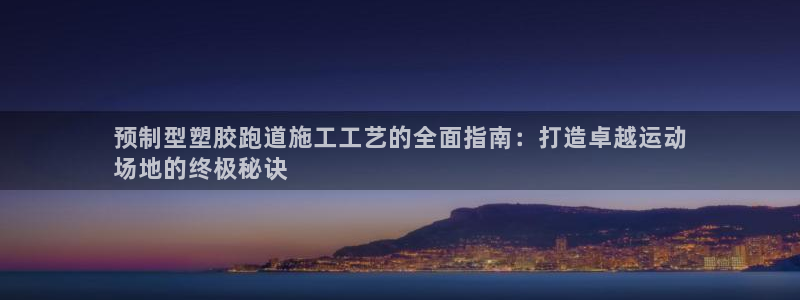 谈球吧体育app官网下载：预制型塑胶跑道施工工艺的全