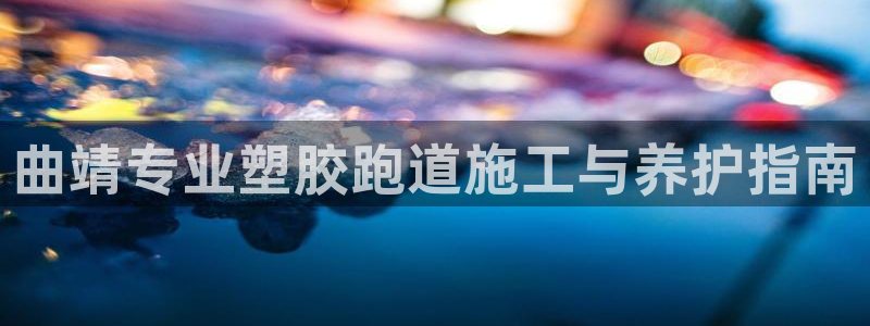 谈球吧首页：曲靖专业塑胶跑道施工与养护指南