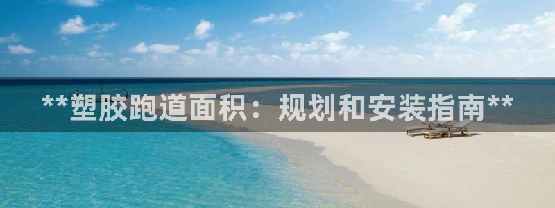 谈球吧平台：**塑胶跑道面积：规划和安装指南**