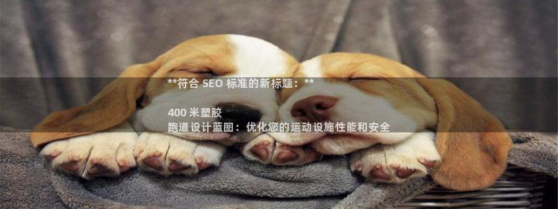 谈球吧可靠吗：**符合 SEO 标准的新标题：**

400 米塑胶
跑道设计蓝图：优化您的运动设施性能和安全