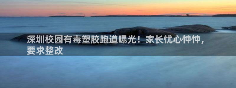 谈球吧体育官网在线入口免费观看：深圳校园有毒塑胶跑道