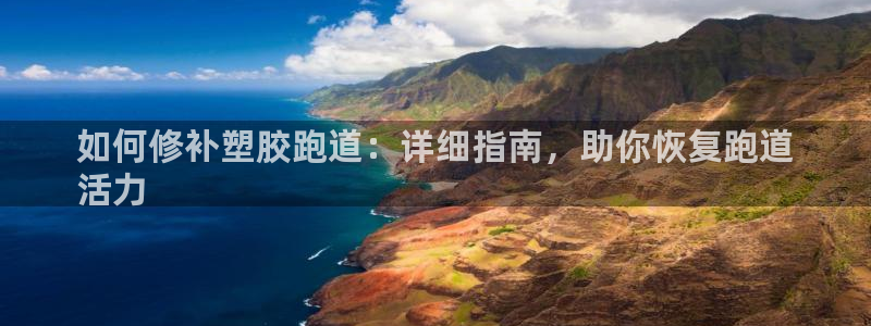 谈球吧体育首页综合登陆：如何修补塑胶跑道：详细指南，