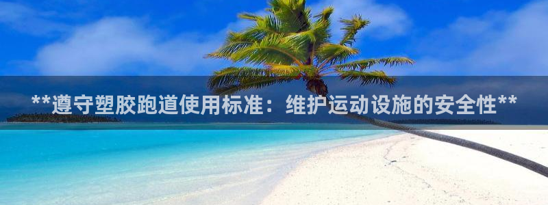 谈球吧怎么样?：**遵守塑胶跑道使用标准：维护运动设施的安全性**
