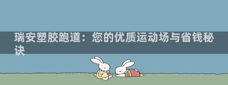谈球吧平台app下载网址是多少：瑞安塑胶跑道：您的优质运动场与省钱秘
诀