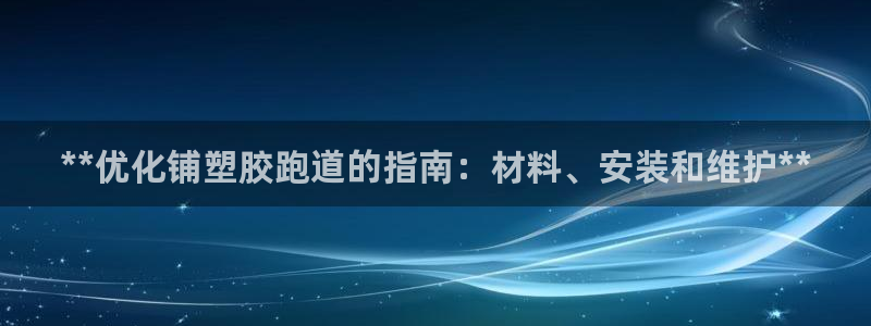 谈球吧体育综合台：**优化铺塑胶跑道的指南：材料、安