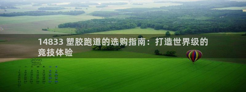 谈球吧app下载安装：14833 塑胶跑道的选购指南：打造世界级的
竞技体验