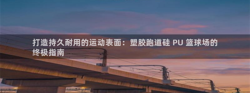 谈球吧网页版：打造持久耐用的运动表面：塑胶跑道硅 PU 篮球场的
终极指南